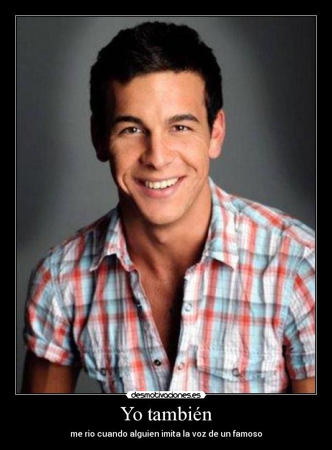 Yo también - me rio cuando alguien imita la voz de un famoso