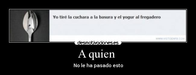 A quien - No le ha pasado esto