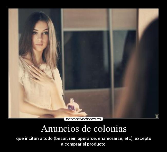 Anuncios de colonias - que incitan a todo (besar, reír, operarse, enamorarse, etc), excepto
a comprar el producto.