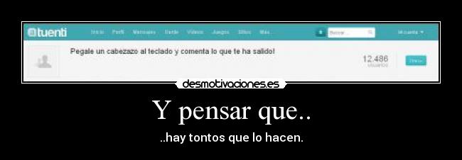 Y pensar que.. - ..hay tontos que lo hacen.