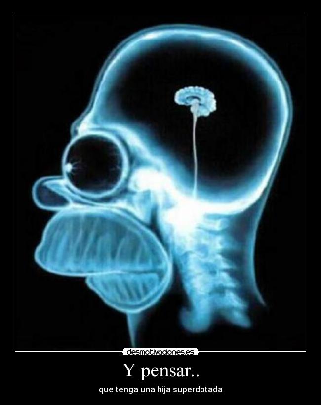 Y pensar.. - que tenga una hija superdotada