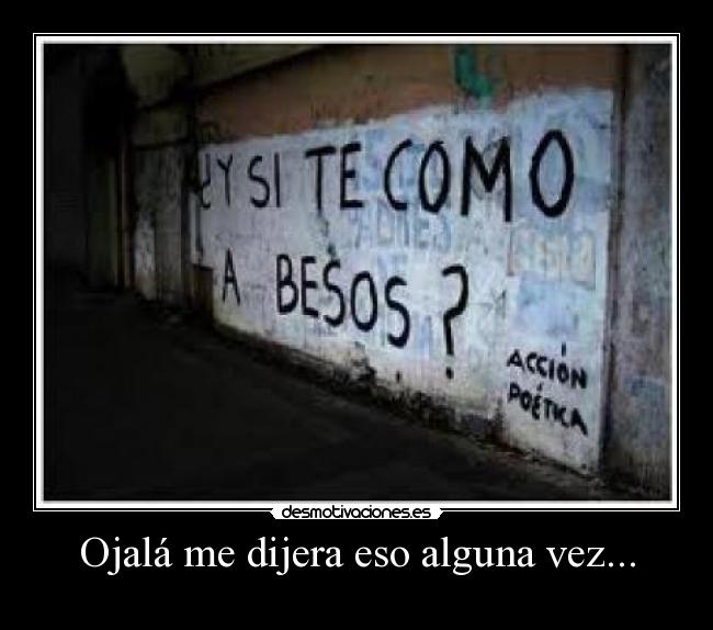 Ojalá me dijera eso alguna vez... -