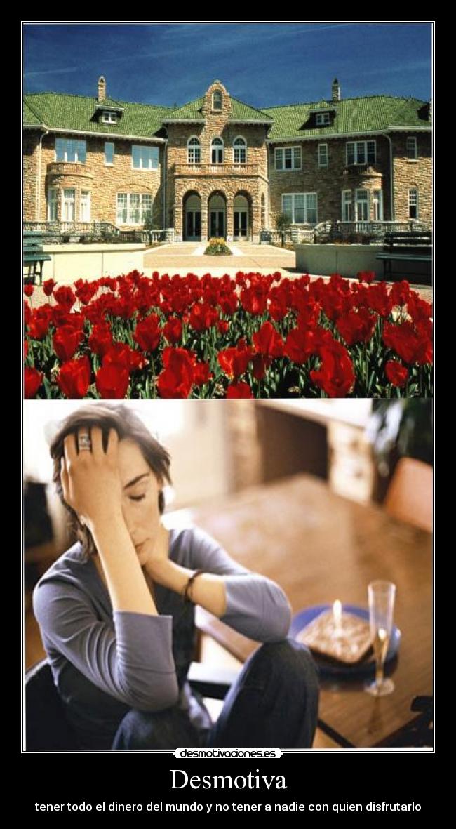 Desmotiva - tener todo el dinero del mundo y no tener a nadie con quien disfrutarlo