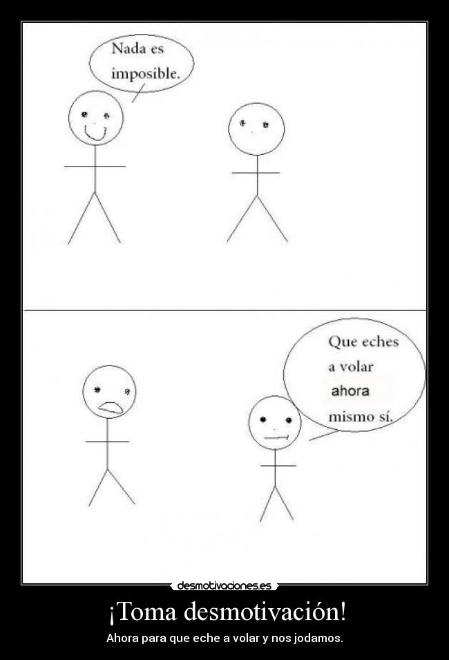 ¡Toma desmotivación! - Ahora para que eche a volar y nos jodamos.