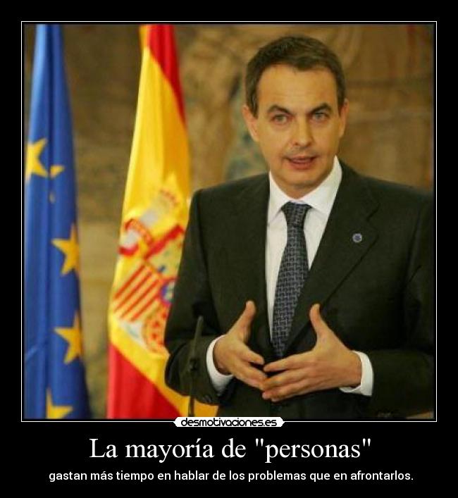 La mayoría de personas - gastan más tiempo en hablar de los problemas que en afrontarlos.
