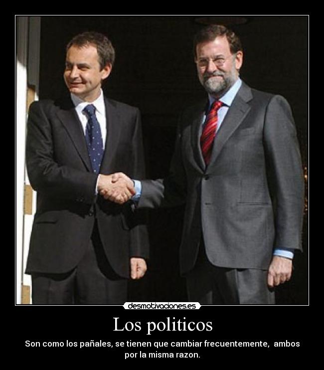Los politicos - Son como los pañales, se tienen que cambiar frecuentemente,  ambos
por la misma razon.