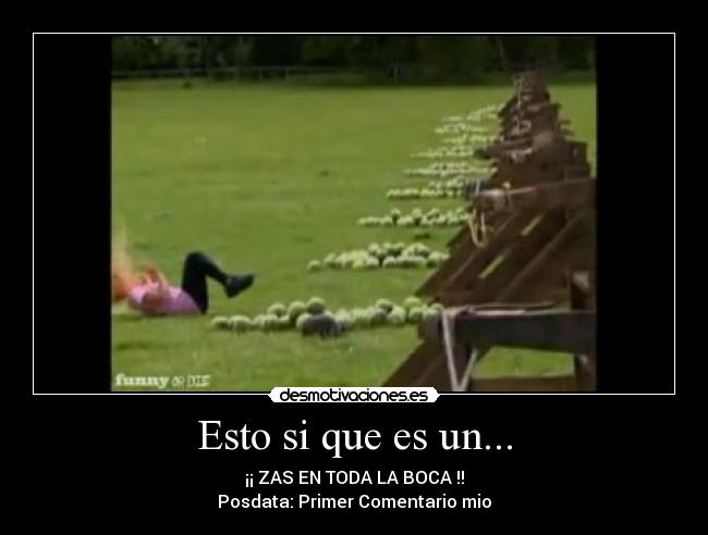 Esto si que es un... - ¡¡ ZAS EN TODA LA BOCA !!
Posdata: Primer Comentario mio