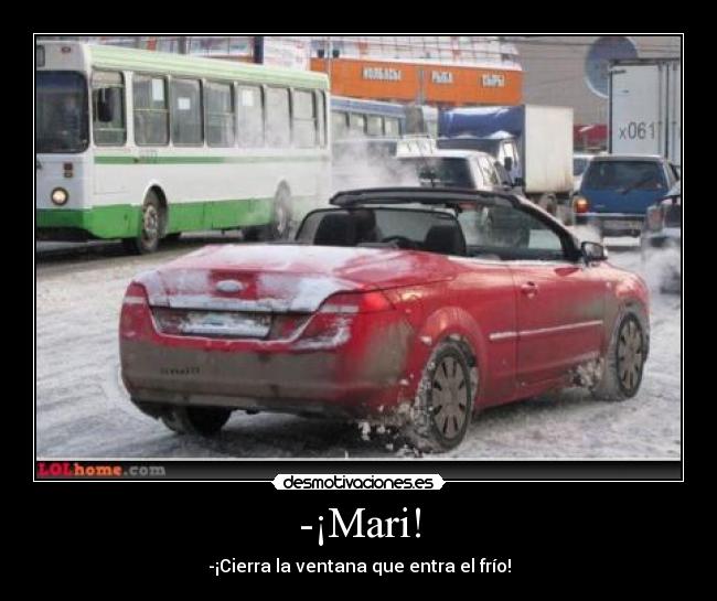-¡Mari! - -¡Cierra la ventana que entra el frío!