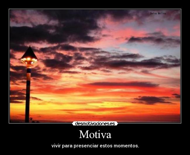 Motiva - vivir para presenciar estos momentos.