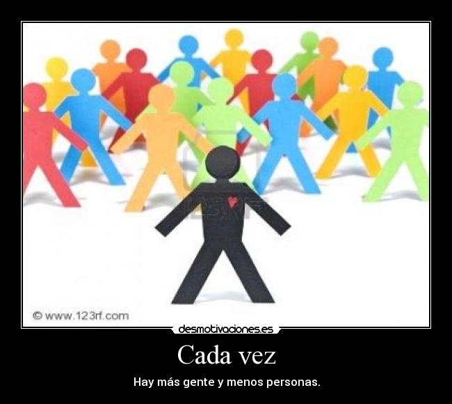 Cada vez - Hay más gente y menos personas.