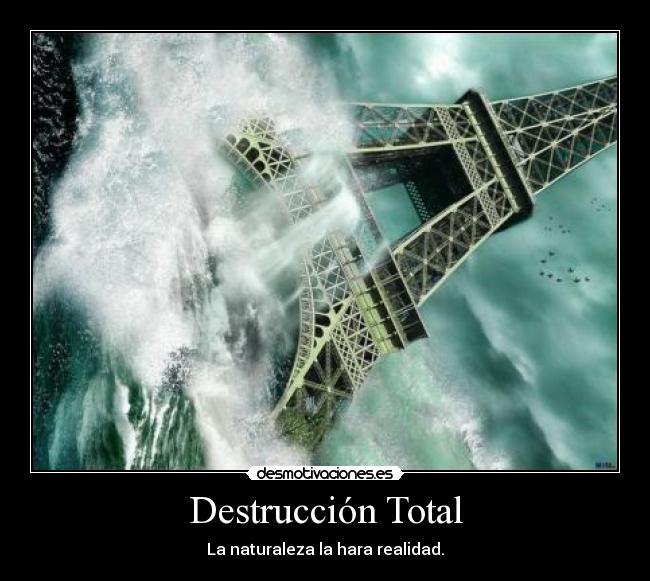 Destrucción Total - La naturaleza la hara realidad.