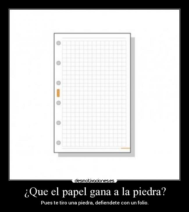¿Que el papel gana a la piedra? - Pues te tiro una piedra, defiendete con un folio.