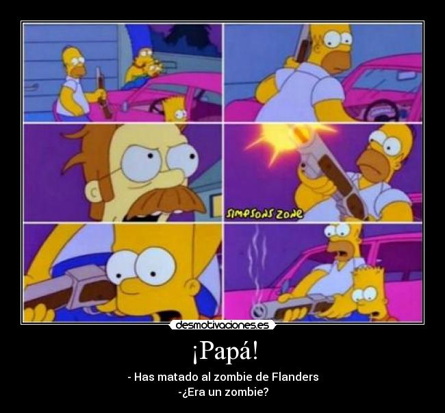 ¡Papá! - - Has matado al zombie de Flanders
-¿Era un zombie?