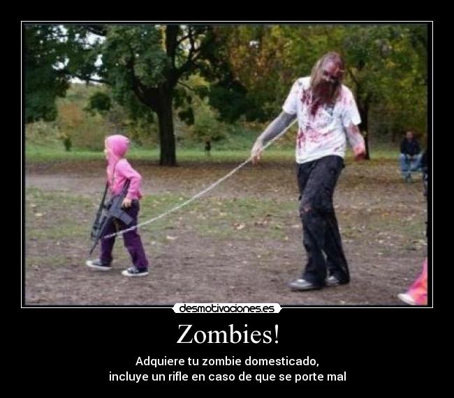 Zombies! - Adquiere tu zombie domesticado,
incluye un rifle en caso de que se porte mal
