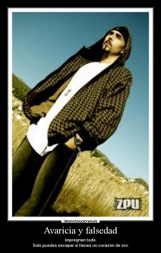 Avaricia y falsedad - impregnan todo.
Solo puedes escapar si tienes un corazón de oro.