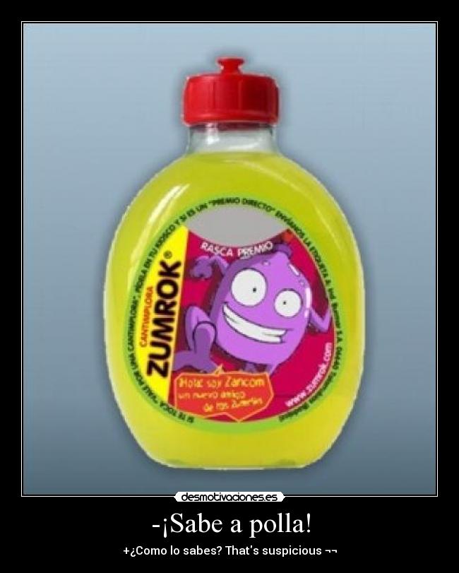 -¡Sabe a polla! - +¿Como lo sabes? Thats suspicious ¬¬