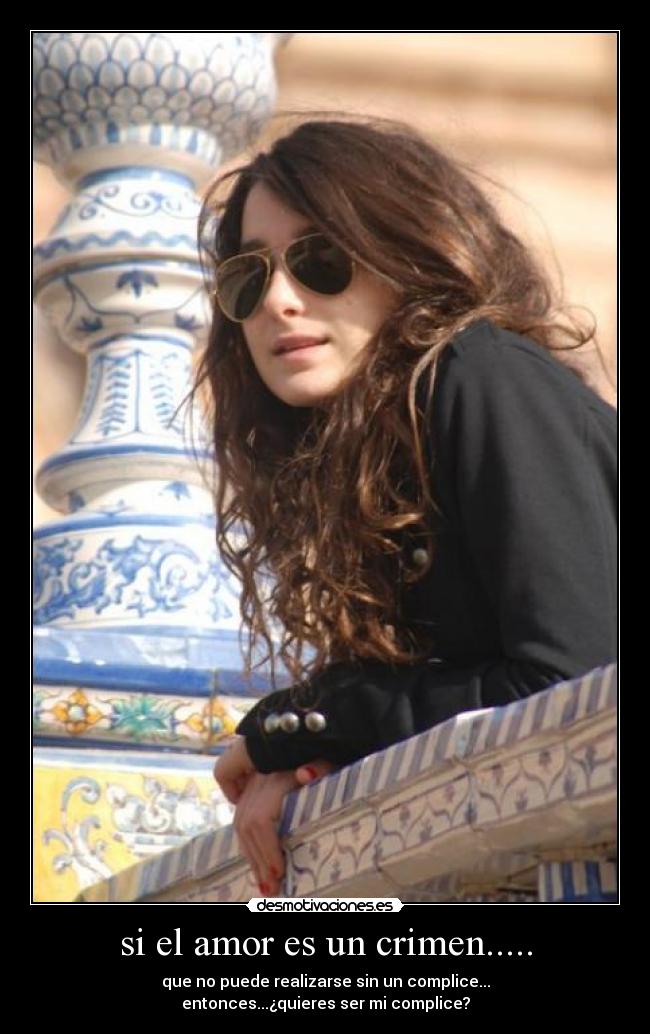 si el amor es un crimen..... - que no puede realizarse sin un complice...
entonces...¿quieres ser mi complice?