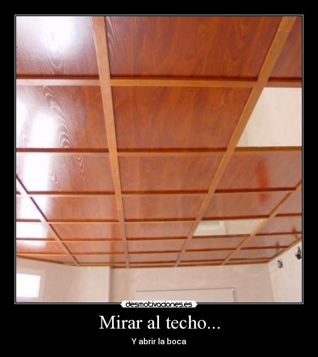 Mirar al techo... - Y abrir la boca