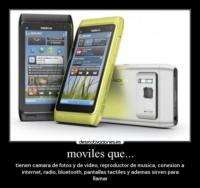 moviles que... - tienen camara de fotos y de video, reproductor de musica, conexion a
internet, radio, bluetooth, pantallas tactiles y ademas sirven para
llamar