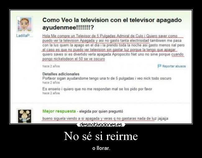 No sé si reirme - o llorar.