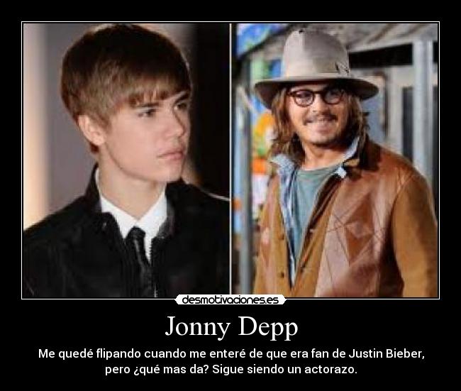 Jonny Depp - Me quedé flipando cuando me enteré de que era fan de Justin Bieber,
pero ¿qué mas da? Sigue siendo un actorazo.