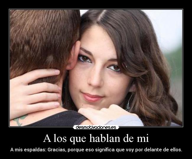 A los que hablan de mi - A mis espaldas: Gracias, porque eso significa que voy por delante de ellos.