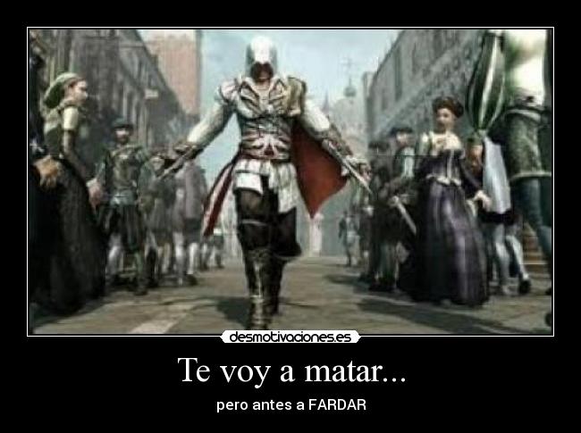 Te voy a matar... - pero antes a FARDAR