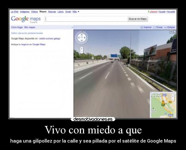 Vivo con miedo a que - haga una gilipollez por la calle y sea pillada por el satélite de Google Maps