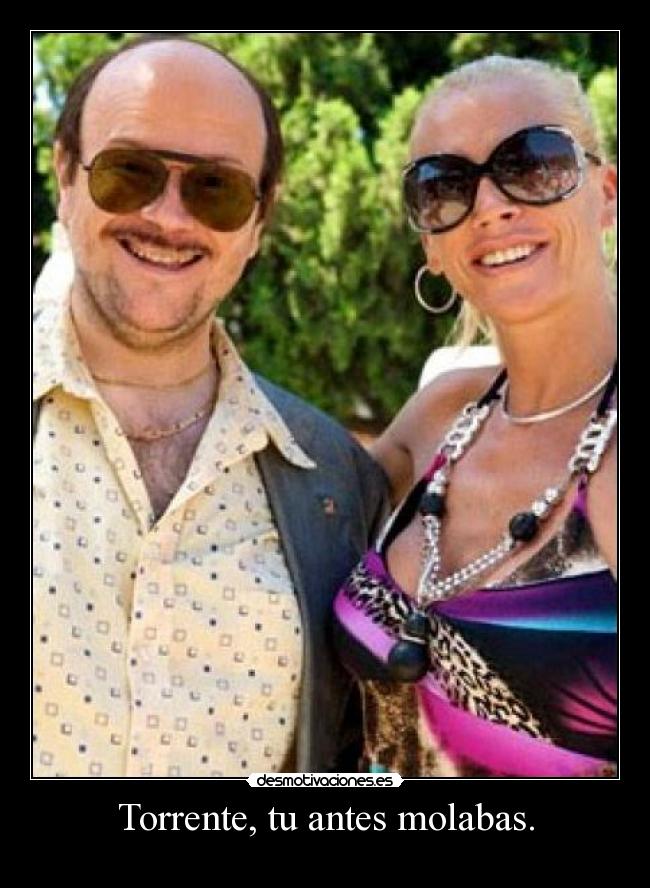 Torrente, tu antes molabas. -
