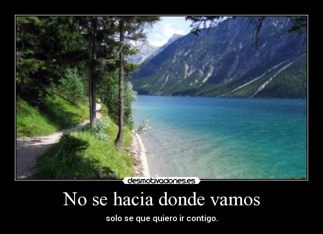 No se hacia donde vamos - solo se que quiero ir contigo.