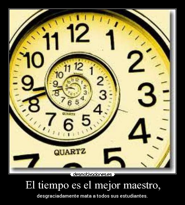 El tiempo es el mejor maestro, -