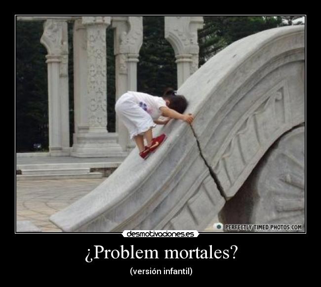¿Problem mortales? -