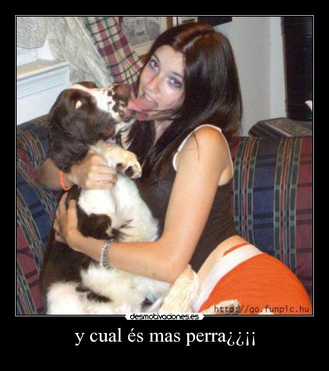 y cual és mas perra¿¿¡¡ - 