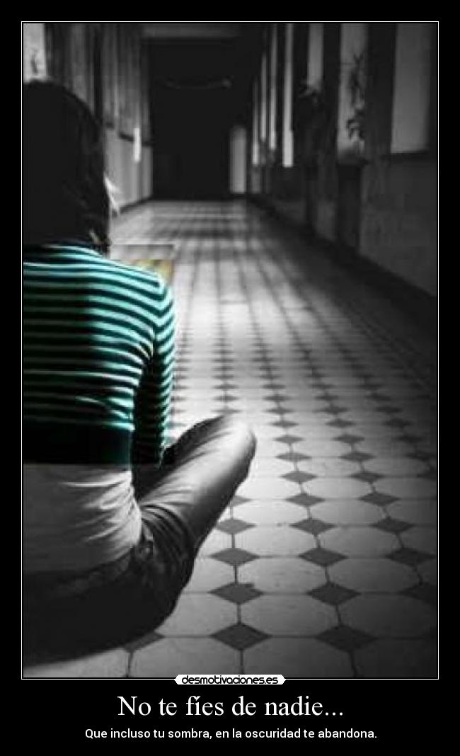 No te fíes de nadie... - Que incluso tu sombra, en la oscuridad te abandona.