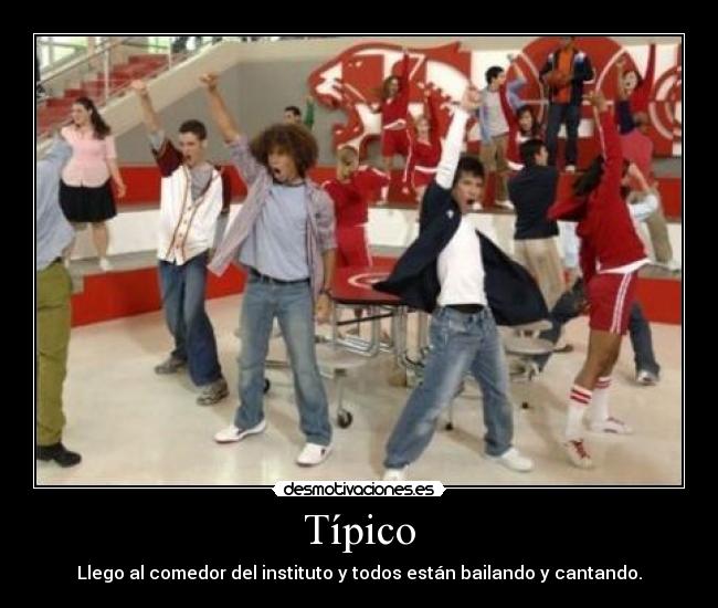 Típico - Llego al comedor del instituto y todos están bailando y cantando.