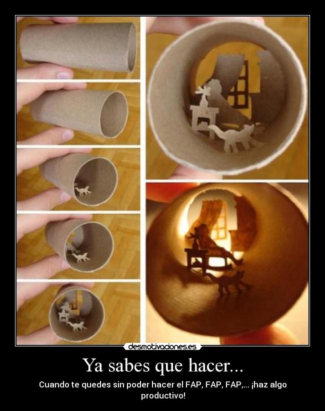 Ya sabes que hacer... - Cuando te quedes sin poder hacer el FAP, FAP, FAP,... ¡haz algo productivo!