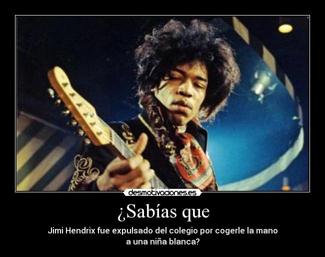 ¿Sabías que - Jimi Hendrix fue expulsado del colegio por cogerle la mano
a una niña blanca?