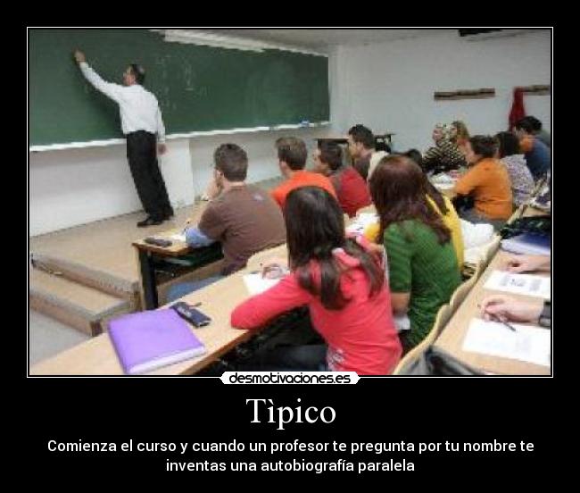 Tìpico - Comienza el curso y cuando un profesor te pregunta por tu nombre te
inventas una autobiografía paralela