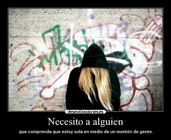 Necesito a alguien - que comprenda que estoy sola en medio de un montón de gente.