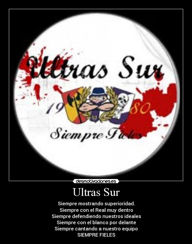 Ultras Sur - Siempre mostrando superioridad.
Siempre con el Real muy dentro
Siempre defendiendo nuestros ideales
Siempre con el blanco por delante
Siempre cantando a nuestro equipo
SIEMPRE FIELES