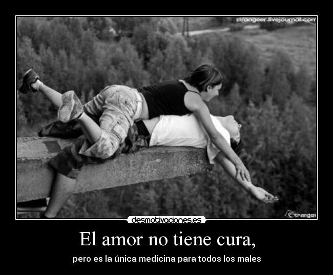 El amor no tiene cura, - pero es la única medicina para todos los males