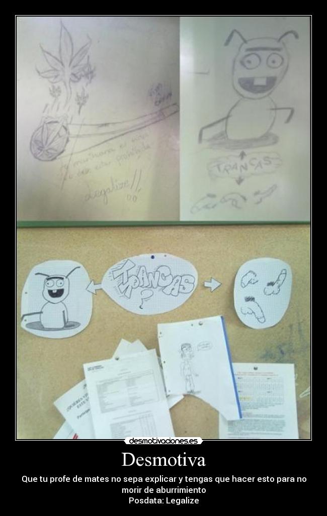 Desmotiva - Que tu profe de mates no sepa explicar y tengas que hacer esto para no
morir de aburrimiento
Posdata: Legalize
