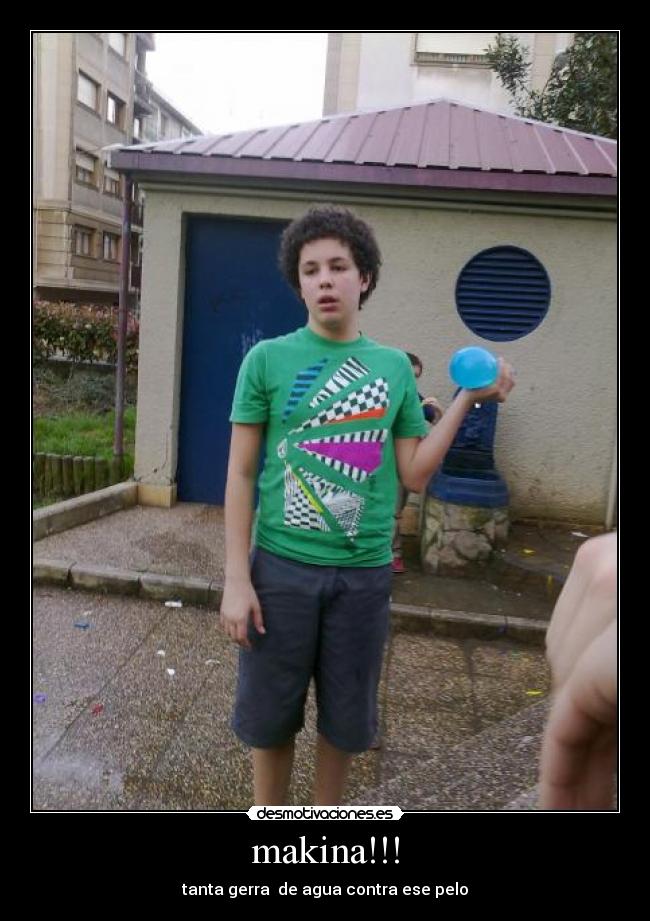 makina!!! - tanta gerra de agua contra ese pelo