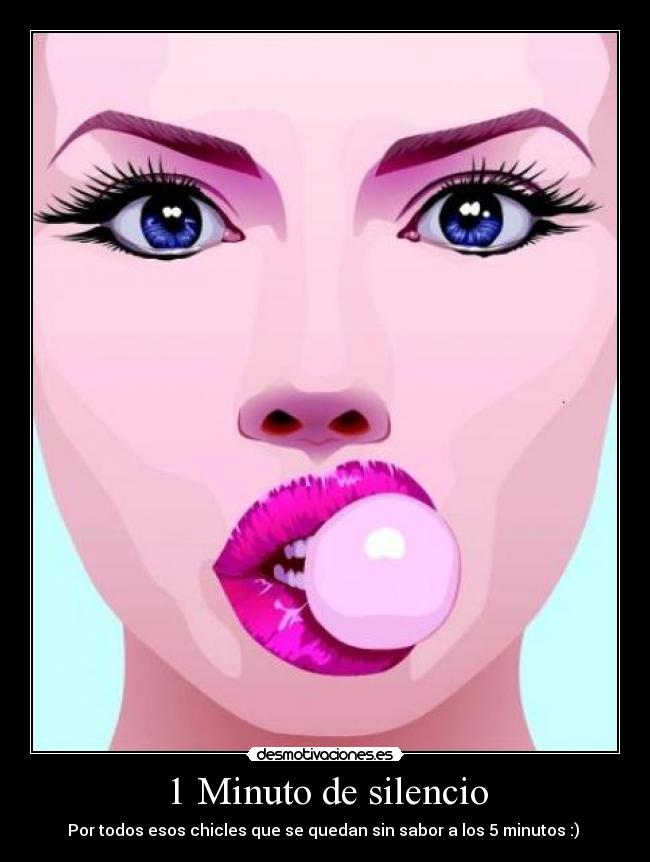 1 Minuto de silencio - Por todos esos chicles que se quedan sin sabor a los 5 minutos :) 
