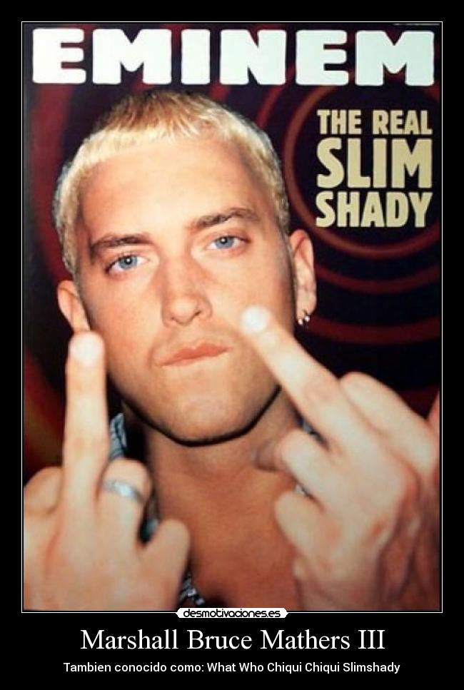 Marshall Bruce Mathers III - Tambien conocido como: What Who Chiqui Chiqui Slimshady