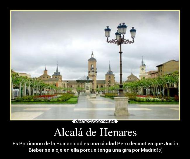 Alcalá de Henares - Es Patrimono de la Humanidad es una ciudad.Pero desmotiva que Justin
Bieber se aloje en ella porque tenga una gira por Madrid! :(