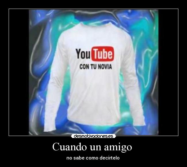 Cuando un amigo - no sabe como decirtelo