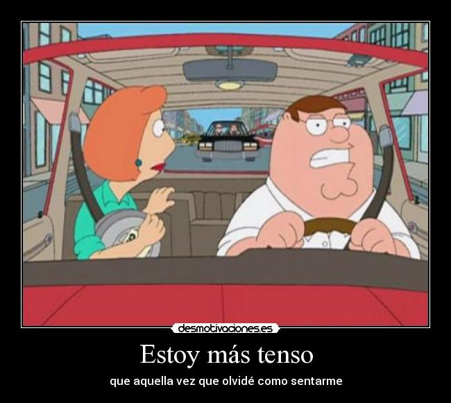 Estoy más tenso - que aquella vez que olvidé como sentarme