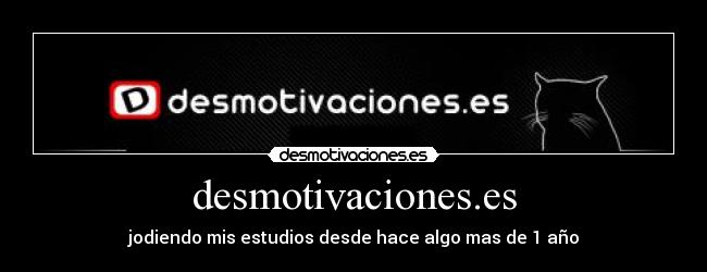 desmotivaciones.es - jodiendo mis estudios desde hace algo mas de 1 año