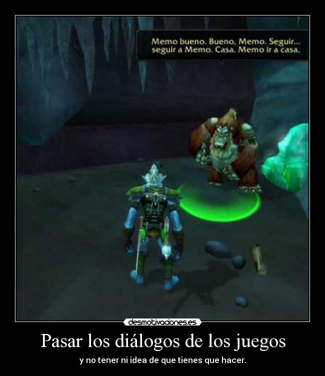 Pasar los diálogos de los juegos - y no tener ni idea de que tienes que hacer.